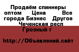 Продаём спиннеры оптом.  › Цена ­ 40 - Все города Бизнес » Другое   . Чеченская респ.,Грозный г.